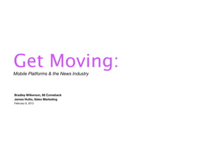 Get Moving:
Mobile Platforms & the News Industry



Bradley Wilkerson, 68 Comeback
James Hutto, Valeo Marketing
February 9, 2012
 