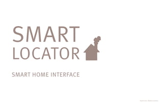 SMART
LOCATOR
SMART HOME INTERFACE



                       Hyelim Son | Mobile Interface
 