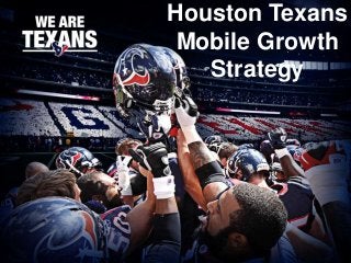 Houston Texans
 Mobile Growth
   Strategy
 