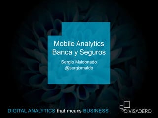 DIGITAL ANALYTICS that means BUSINESS
Sergio Maldonado
@sergiomaldo
Mobile Analytics
Banca y Seguros
 