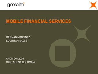 MOBILE FINANCIAL SERVICES


GERMÁN MARTÍNEZ
SOLUTION SALES




ANDICOM 2009
CARTAGENA COLOMBIA
 