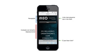 Navegação

Links mais pequenos
que o meu dedo

Conteúdo com tamanho
desproporcional

É para fazer click?

 