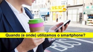 Quando (e onde) utilizamos o smartphone?

 