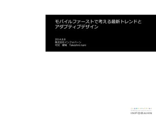 モバイルファーストで考える最新トレンドと
アダプティブデザイン
2014.8.8
株式会社インフォバーン
可兒 健城 Takeshiro kani
 