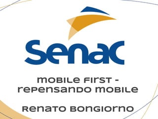 mobile first -
repensando mobile
Renato Bongiorno
 