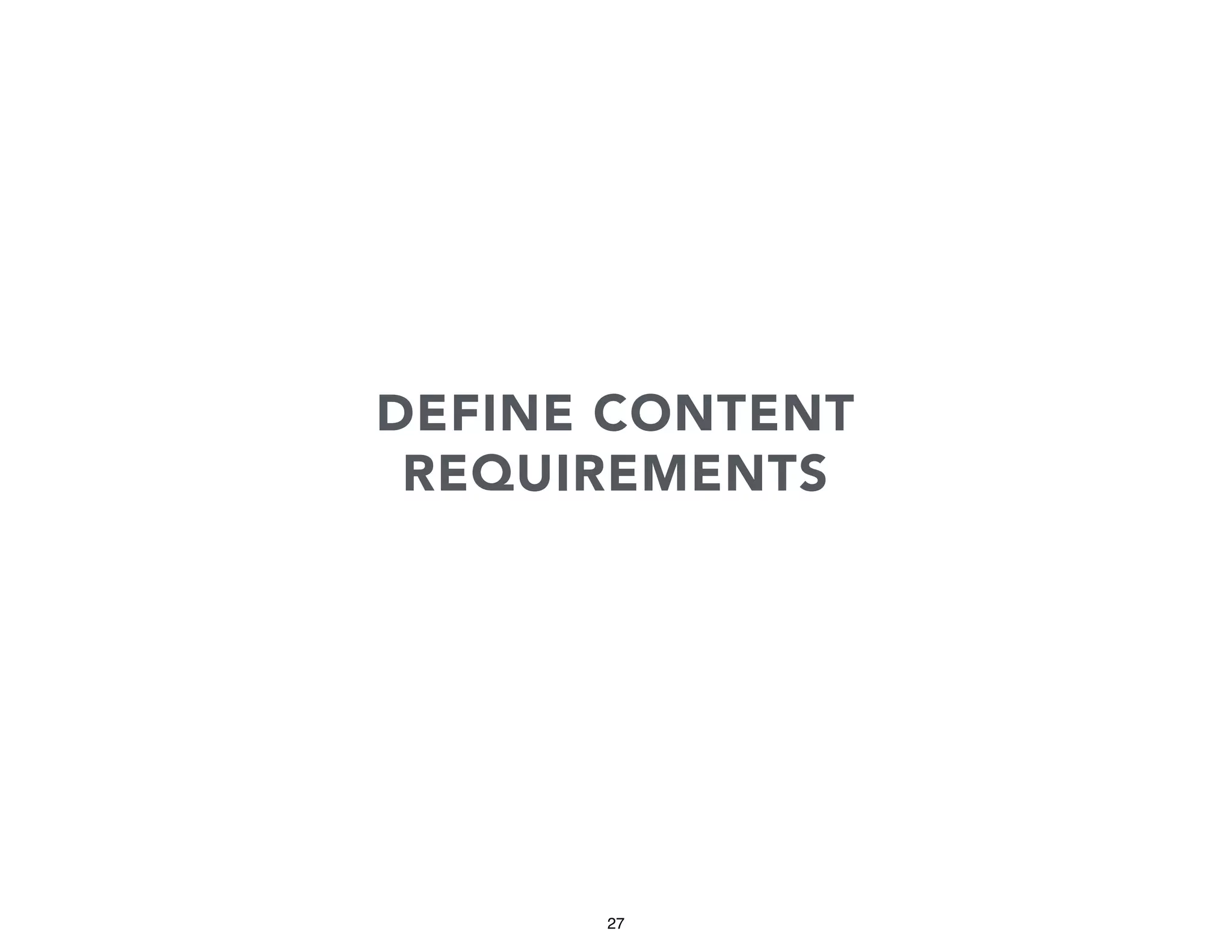 DEFINE CONTENT
REQUIREMENTS

27

 