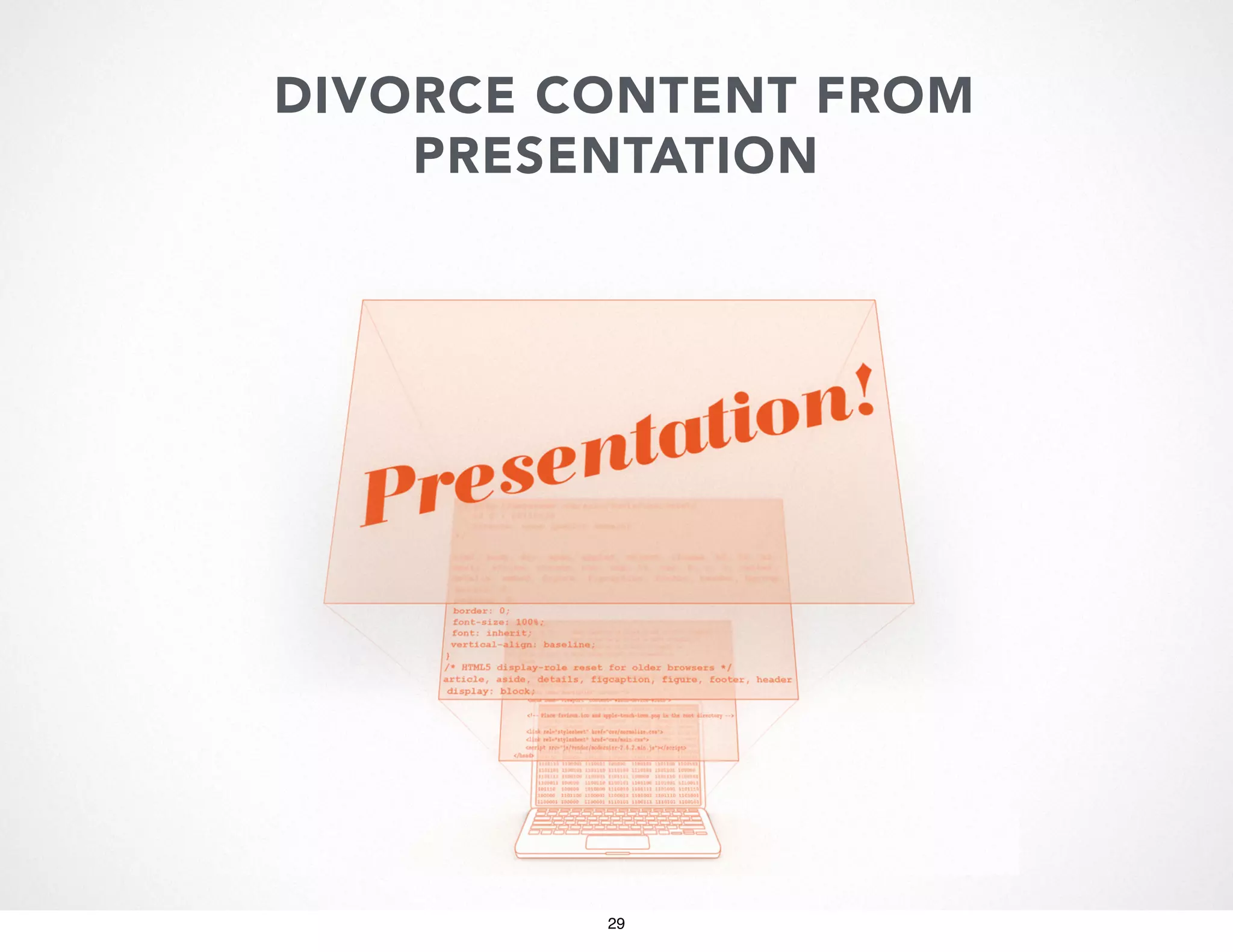 DIVORCE CONTENT FROM
PRESENTATION

29

 