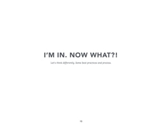 I’M IN. NOW WHAT?!
Let’s think differently. Some best practices and process.

13

 