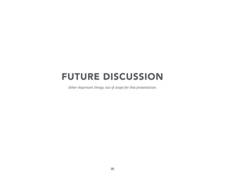 FUTURE DISCUSSION
Other important things, out of scope for this presentation.

25

 