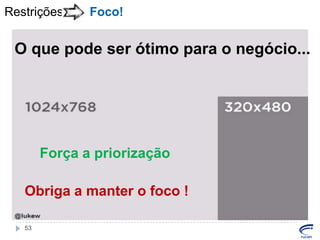 Restrições

Foco!

O que pode ser ótimo para o negócio...

Força a priorização
Obriga a manter o foco !
53

 