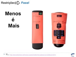 Restrições

Foco!

Menos
é
Mais

55
Fonte: http://www.slideshare.net/horacio.soares/mobile-first-palestra-no-mobileconf-2013

 