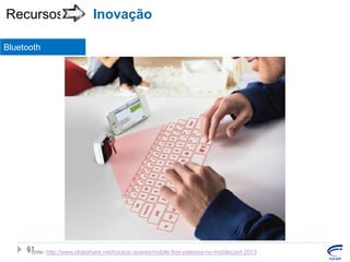 Recursos

Inovação

Bluetooth

61
Fonte: http://www.slideshare.net/horacio.soares/mobile-first-palestra-no-mobileconf-2013

 
