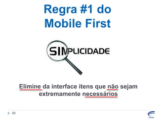 Regra #1 do
Mobile First

Elimine da interface itens que não sejam
extremamente necessários
64

 
