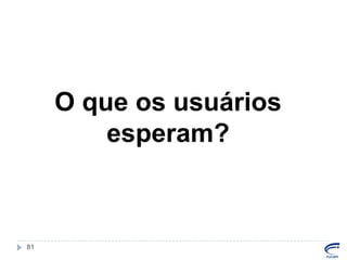 O que os usuários
esperam?

81

 