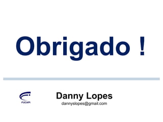 Obrigado !
Danny Lopes
dannyslopes@gmail.com

 