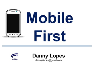 Mobile
First
Danny Lopes
dannyslopes@gmail.com

 