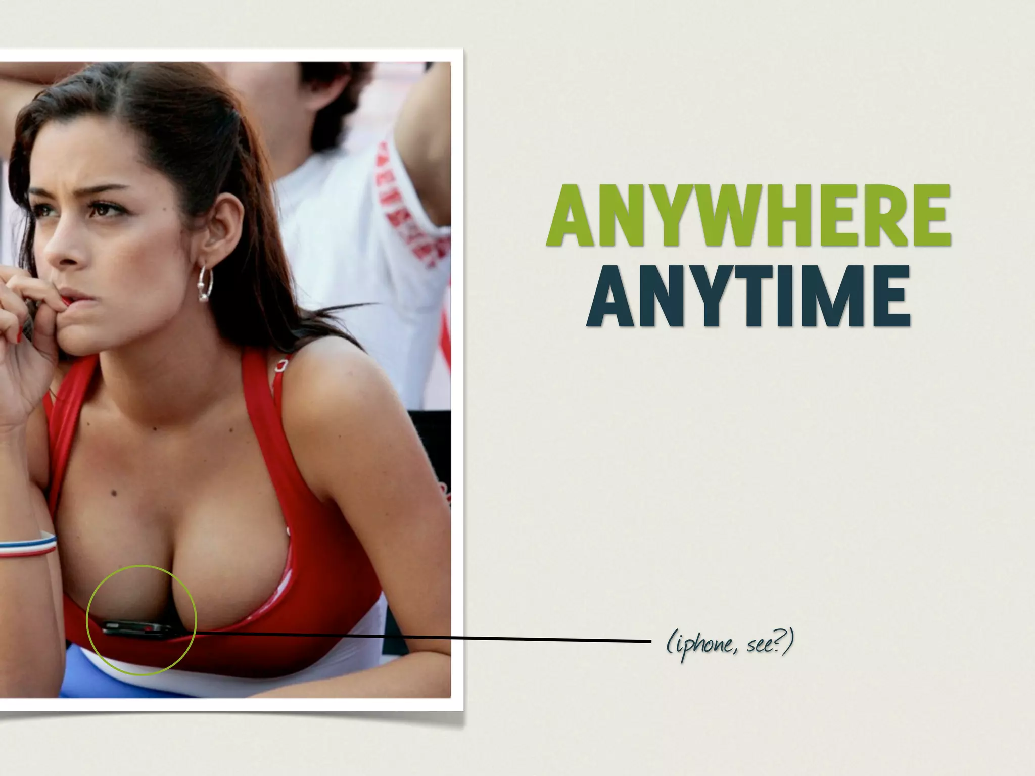 ANYWHERE
 ANYTIME


  (iphone, see?)
 