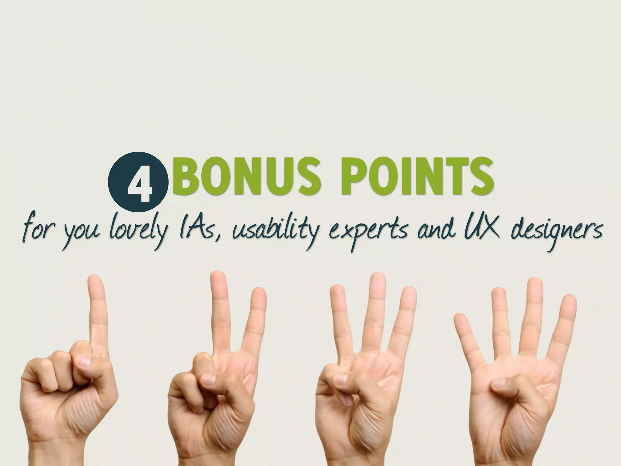 4 BONUS POINTS
for you lovely IAs, usability experts and UX designers
 