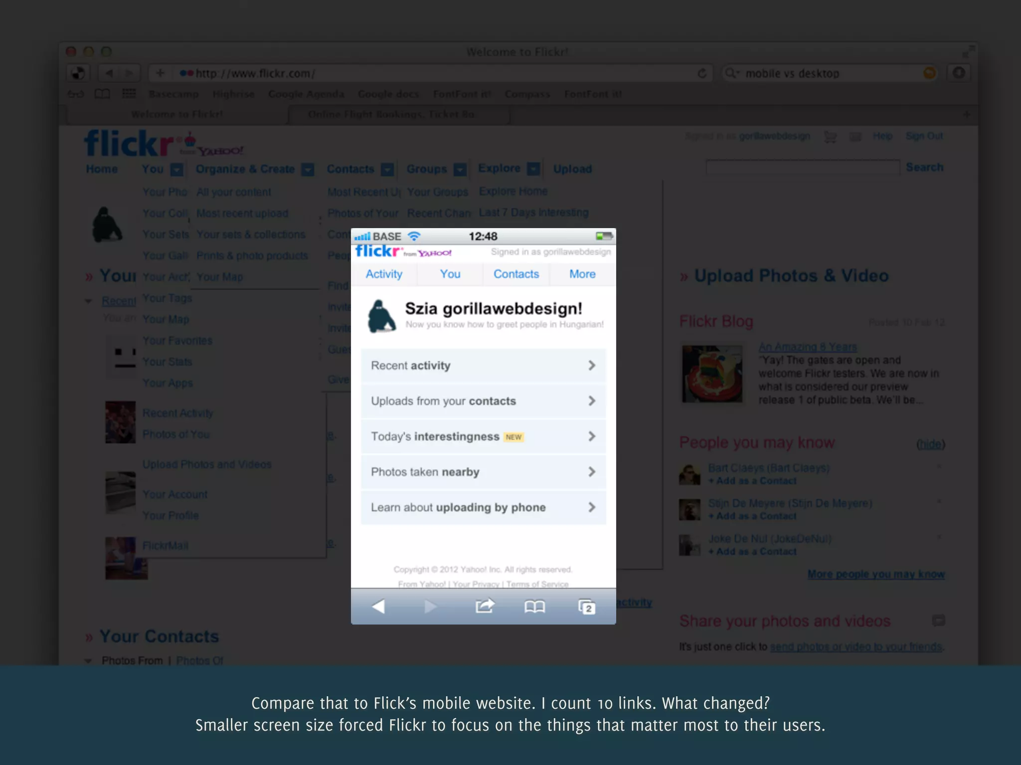 Compare that to Flick’s mobile website. I count 10 links. What changed?
Smaller screen size forced Flickr to focus on the things that matter most to their users.
 