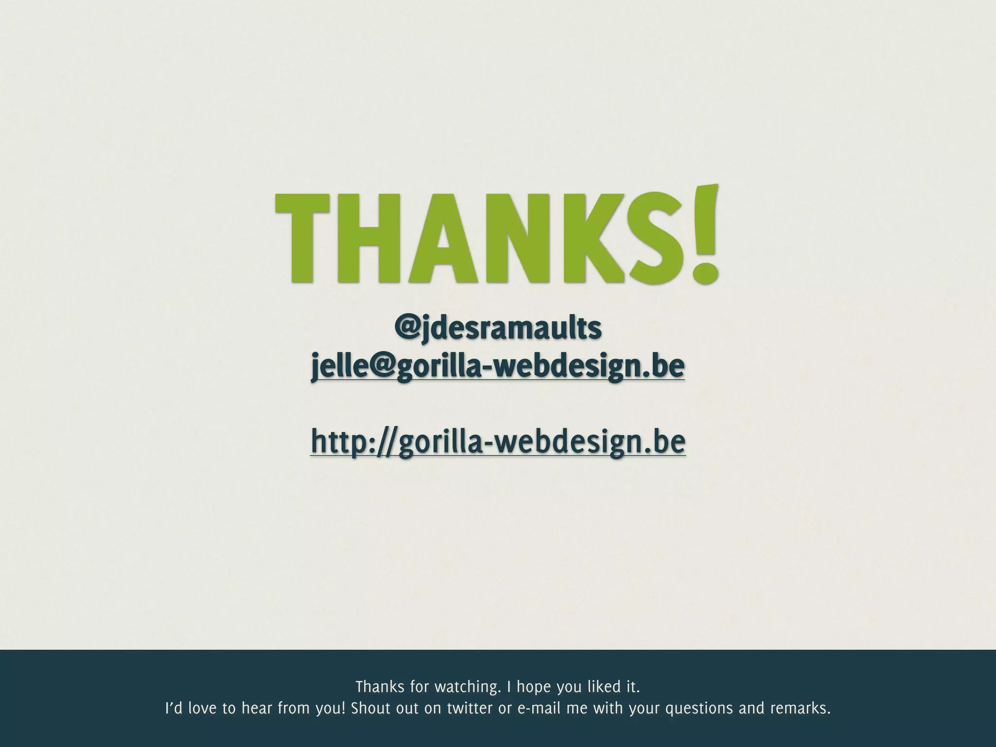 THANKS!    @jdesramaults
                    jelle@gorilla-webdesign.be

                    http://gorilla-webdesign.be




                            Thanks for watching. I hope you liked it.
I’d love to hear from you! Shout out on twitter or e-mail me with your questions and remarks.
 