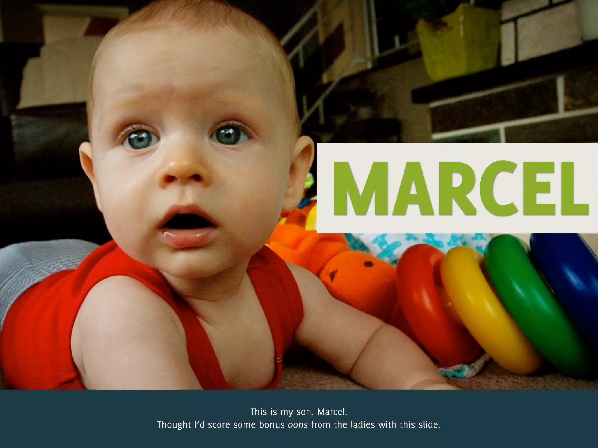 MARCEL

                     This is my son. Marcel.
Thought I’d score some bonus oohs from the ladies with this slide.
 