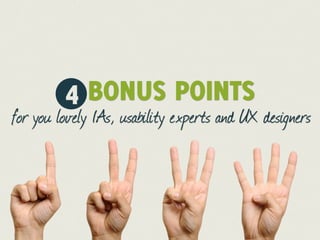 4 BONUS POINTS
for you lovely IAs, usability experts and UX designers
 