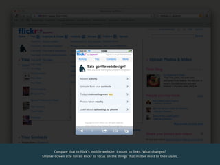 Compare that to Flick’s mobile website. I count 10 links. What changed?
Smaller screen size forced Flickr to focus on the things that matter most to their users.
 