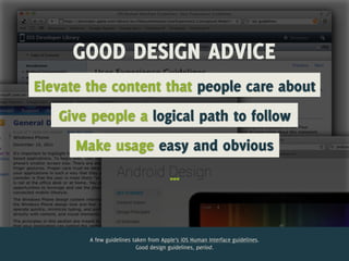 GOOD DESIGN ADVICE
Elevate the content that people care about
   Give people a logical path to follow
      Make usage easy and obvious
                                       …


        A few guidelines taken from Apple’s iOS Human Interface guidelines.
                          Good design guidelines, period.
 