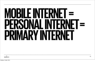 MOBILE INTERNET =
         PERSONAL INTERNET =
         PRIMARY INTERNET
           ©                   12
        MOBIENTO


Monday, 16 April, 2012
 