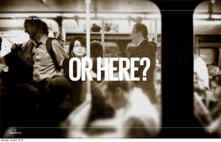 The question becomes




                                OR HERE?
           ©                               16
        MOBIENTO


Monday, 16 April, 2012
 