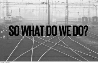 SO WHAT DO WE DO?
           ©                          18
        MOBIENTO


Monday, 16 April, 2012
 