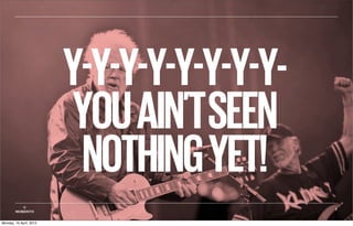 Y-Y-Y-Y-Y-Y-Y-Y-
                          YOU AIN’TSEEN
                           NOTHING YET!
           ©                                3
        MOBIENTO


Monday, 16 April, 2012
 