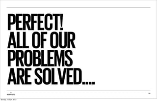 PERFECT!
         ALL OF OUR
         PROBLEMS
         ARE SOLVED....
           ©
        MOBIENTO
                          30



Monday, 16 April, 2012
 