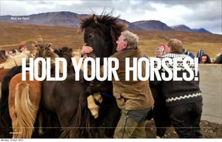 Not so fast!




                    HOLD YOUR HORSES!
           ©                            31
        MOBIENTO


Monday, 16 April, 2012
 