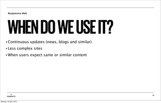 Responsive Web




         WHEN DO WE USE IT?
      • Continuous             updates (news, blogs and similar)
      • Less             complex sites
      • When              users expect same or similar content




           ©                                                       32
        MOBIENTO


Monday, 16 April, 2012
 