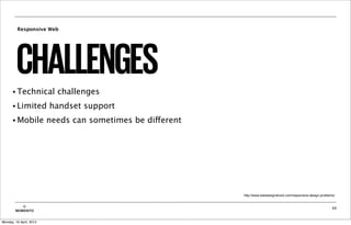 Responsive Web




         CHALLENGES
      • Technical          challenges
      • Limited          handset support
      • Mobile           needs can sometimes be different




                                                            http://www.webdesignshock.com/responsive-design-problems/!


           ©                                                                                                       33
        MOBIENTO


Monday, 16 April, 2012
 