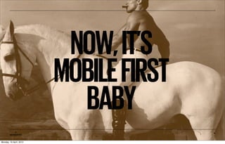 NOW, IT’S
                         MOBILE FIRST
                           BABY
           ©                            4
        MOBIENTO


Monday, 16 April, 2012
 