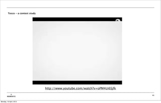 Tesco - a context study




                                   http://www.youtube.com/watch?v=oPM4Ui6Sjfk
           ©                                                                    41
        MOBIENTO


Monday, 16 April, 2012
 