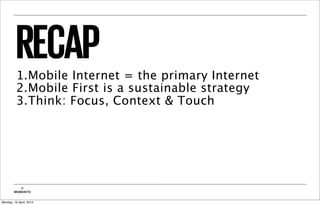 RECAP
          1.Mobile Internet = the primary Internet
          2.Mobile First is a sustainable strategy
          3.Think: Focus, Context & Touch




           ©
        MOBIENTO


Monday, 16 April, 2012
 