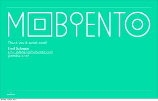 Thank you & speak soon!
         Emil Salonen
         emil.salonen@mobiento.com
         @emilsalonen




           ©
        MOBIENTO


Monday, 16 April, 2012
 