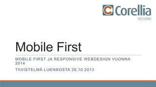 Mobile First
MOBILE FIRST JA RESPONSIVE WEBDESIGN VUONNA
2014
TIIVISTELMÄ LUENNOSTA 28.10.2013

 