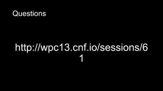 Questions
http://wpc13.cnf.io/sessions/6
1
 