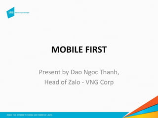 MOBILE FIRST
Present by Dao Ngoc Thanh,
Head of Zalo - VNG Corp
 