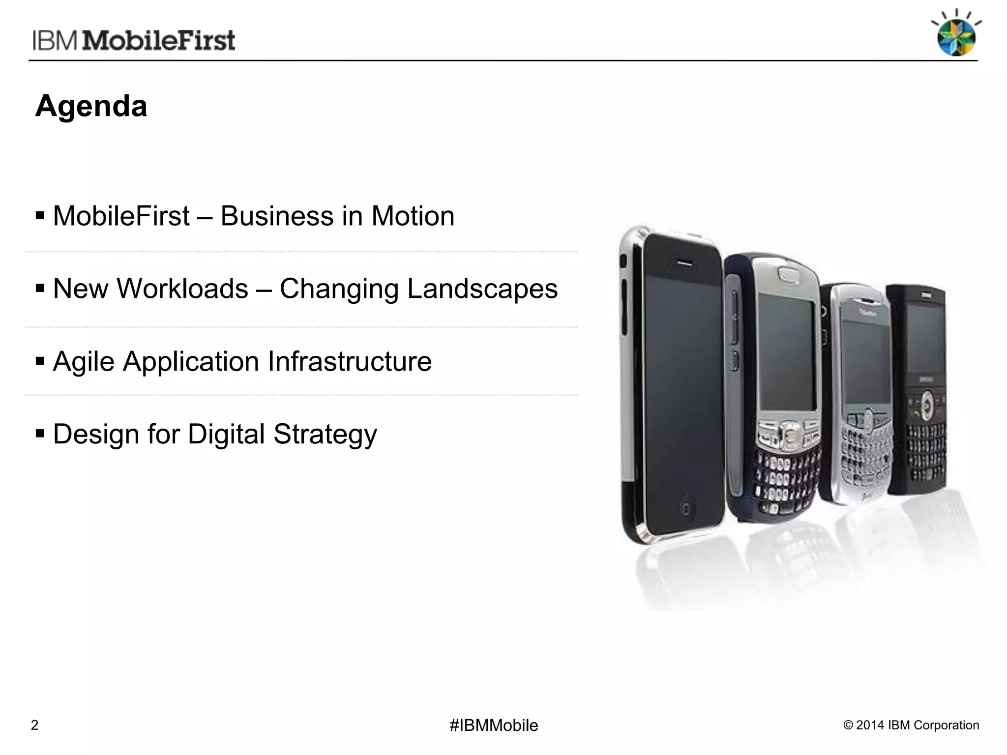 Agenda

 MobileFirst – Business in Motion
 New Workloads – Changing Landscapes
 Agile Application Infrastructure
 Design for Digital Strategy

2

#IBMMobile

© 2014 IBM Corporation

 