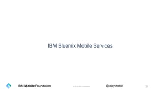 © 2016 IBM Corporation 31Foundation @ajaychebbiIBM Mobile
IBM Bluemix Mobile Services
 