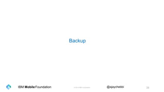 © 2016 IBM Corporation 38Foundation @ajaychebbiIBM Mobile
Backup
 