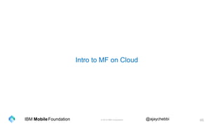 © 2016 IBM Corporation 46Foundation @ajaychebbiIBM Mobile
Intro to MF on Cloud
 