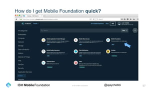 © 2016 IBM Corporation 57Foundation @ajaychebbiIBM Mobile
How do I get Mobile Foundation quick?
 