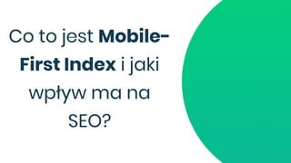 Co to jest Mobile-
First Index i jaki
wpływ ma na
SEO?
 