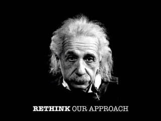 RETHINK OUR APPROACH
 